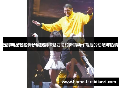 足球明星轻松舞步展现别样魅力简约舞蹈动作背后的动感与热情 足球明星轻松舞步展现别样魅力简约舞蹈动作背后的动感与热情