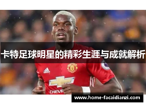 卡特足球明星的精彩生涯与成就解析 卡特足球明星的精彩生涯与成就解析