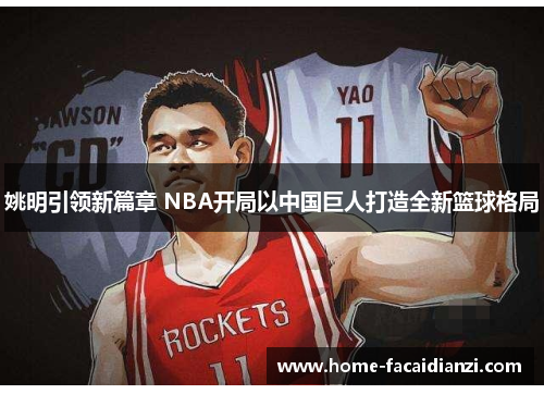 姚明引领新篇章 NBA开局以中国巨人打造全新篮球格局 姚明引领新篇章 NBA开局以中国巨人打造全新篮球格局