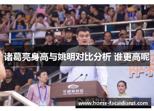 诸葛亮身高与姚明对比分析 谁更高呢 诸葛亮身高与姚明对比分析 谁更高呢