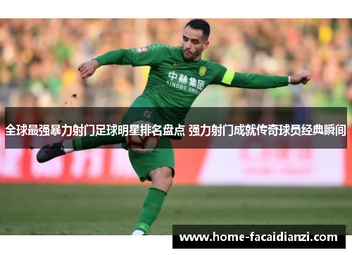 全球最强暴力射门足球明星排名盘点 强力射门成就传奇球员经典瞬间 全球最强暴力射门足球明星排名盘点 强力射门成就传奇球员经典瞬间