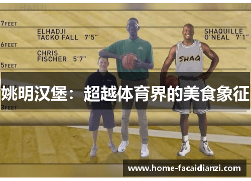 姚明汉堡:超越体育界的美食象征 姚明汉堡:超越体育界的美食象征