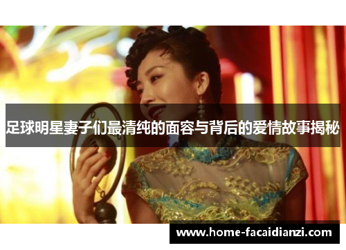 足球明星妻子们最清纯的面容与背后的爱情故事揭秘 足球明星妻子们最清纯的面容与背后的爱情故事揭秘