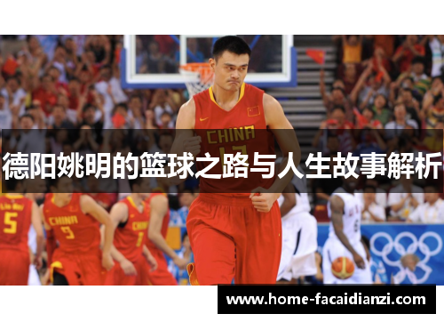德阳姚明的篮球之路与人生故事解析 德阳姚明的篮球之路与人生故事解析