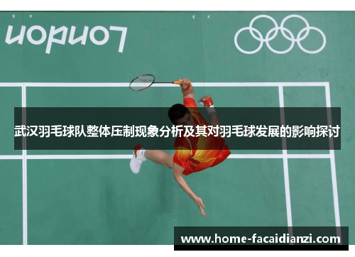 武汉羽毛球队整体压制现象分析及其对羽毛球发展的影响探讨