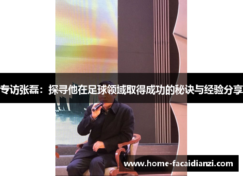专访张磊：探寻他在足球领域取得成功的秘诀与经验分享