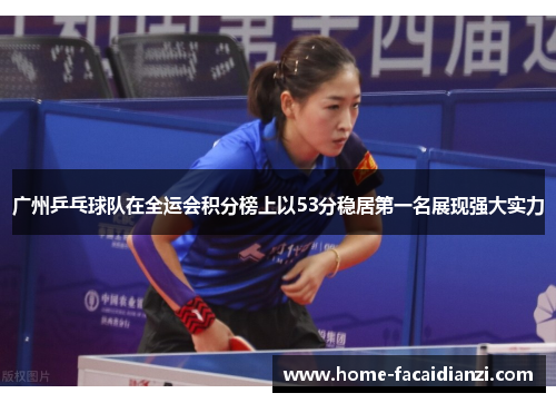广州乒乓球队在全运会积分榜上以53分稳居第一名展现强大实力