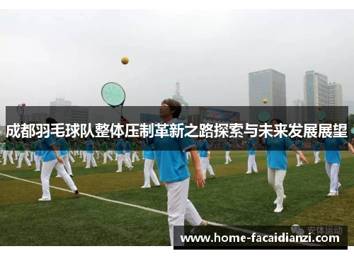 成都羽毛球队整体压制革新之路探索与未来发展展望