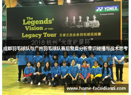 成都羽毛球队与广州羽毛球队赛后复盘分析意识碰撞与战术思考