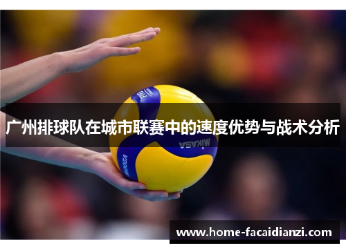 广州排球队在城市联赛中的速度优势与战术分析