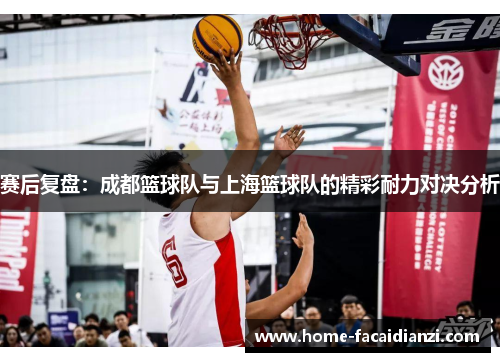 赛后复盘：成都篮球队与上海篮球队的精彩耐力对决分析