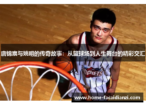 唐锦宸与姚明的传奇故事：从篮球场到人生舞台的精彩交汇