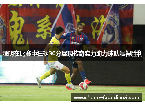 姚明在比赛中狂砍30分展现传奇实力助力球队赢得胜利