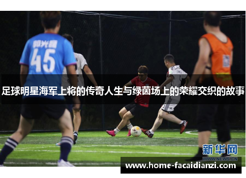 足球明星海军上将的传奇人生与绿茵场上的荣耀交织的故事