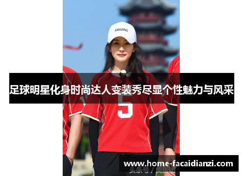 足球明星化身时尚达人变装秀尽显个性魅力与风采