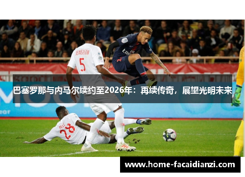 巴塞罗那与内马尔续约至2026年：再续传奇，展望光明未来