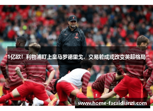 1亿欧！利物浦盯上皇马罗德里戈，交易若成或改变英超格局