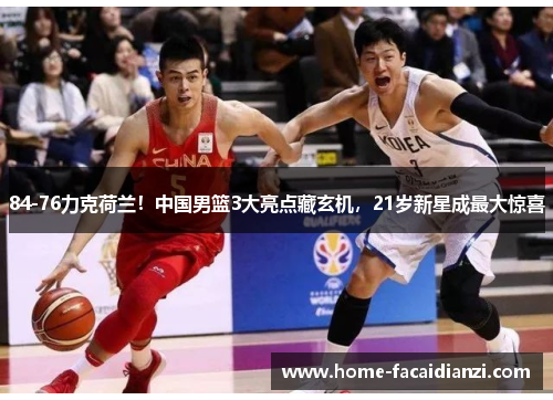 84-76力克荷兰！中国男篮3大亮点藏玄机，21岁新星成最大惊喜