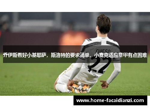 乔伊斯看好小基耶萨,斯洛特的要求简单,小麦克适应意甲有点困难 乔伊斯看好小基耶萨,斯洛特的要求简单,小麦克适应意甲有点困难