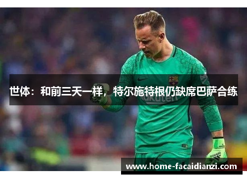 世体:和前三天一样,特尔施特根仍缺席巴萨合练 世体:和前三天一样,特尔施特根仍缺席巴萨合练