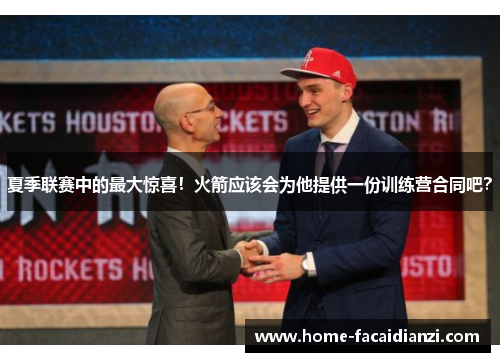 夏季联赛中的最大惊喜！火箭应该会为他提供一份训练营合同吧？