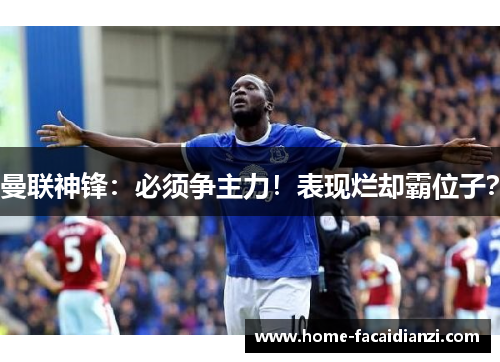 曼联神锋:必须争主力!表现烂却霸位子? 曼联神锋:必须争主力!表现烂却霸位子?