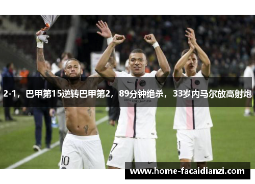 2-1,巴甲第15逆转巴甲第2,89分钟绝杀,33岁内马尔放高射炮 2-1,巴甲第15逆转巴甲第2,89分钟绝杀,33岁内马尔放高射炮