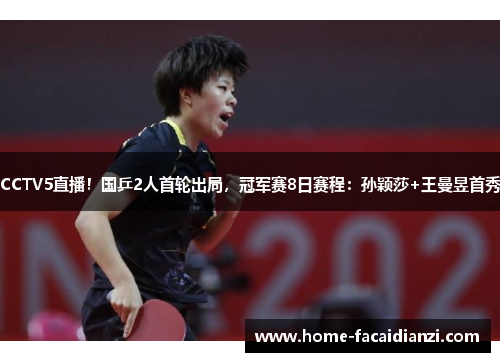 CCTV5直播！国乒2人首轮出局，冠军赛8日赛程：孙颖莎+王曼昱首秀